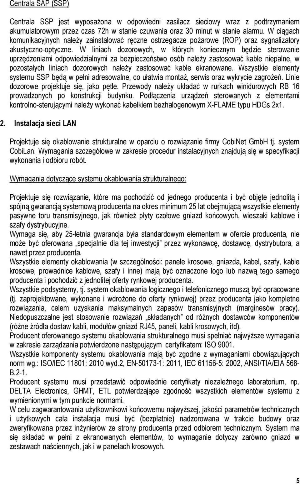 W liniach dozorowych, w których koniecznym będzie sterowanie uprzędzeniami odpowiedzialnymi za bezpieczeństwo osób należy zastosować kable niepalne, w pozostałych liniach dozorowych należy zastosować