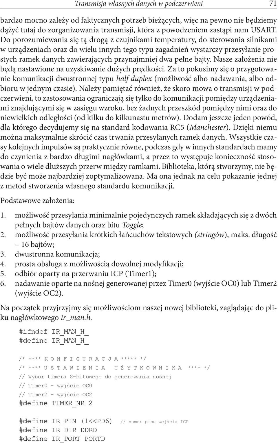 Do porozumiewania się tą drogą z czujnikami temperatury, do sterowania silnikami w urządzeniach oraz do wielu innych tego typu zagadnień wystarczy przesyłanie prostych ramek danych zawierających