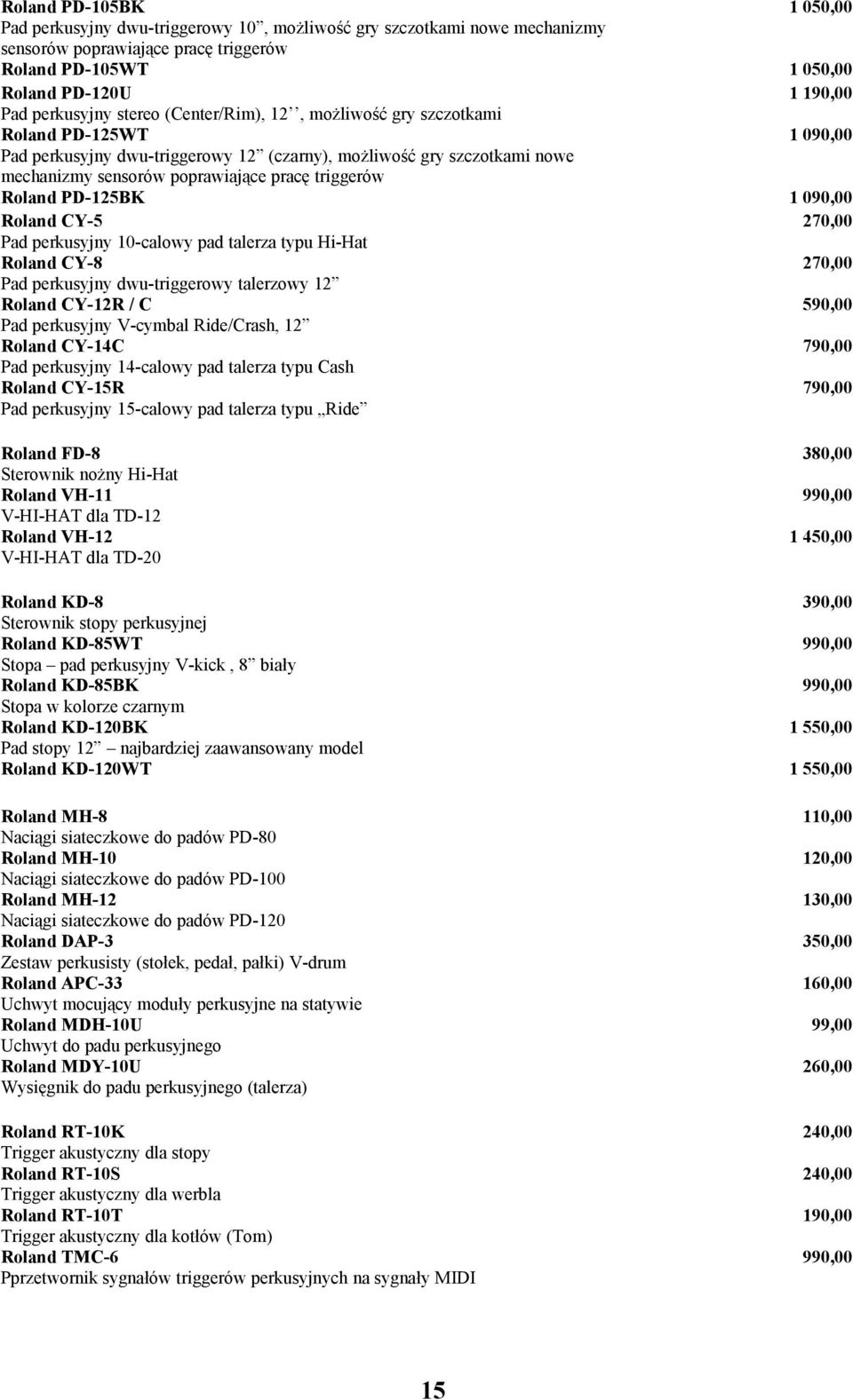 triggerów Roland PD-125BK 1 090,00 Roland CY-5 270,00 Pad perkusyjny 10-calowy pad talerza typu Hi-Hat Roland CY-8 270,00 Pad perkusyjny dwu-triggerowy talerzowy 12 Roland CY-12R / C 590,00 Pad