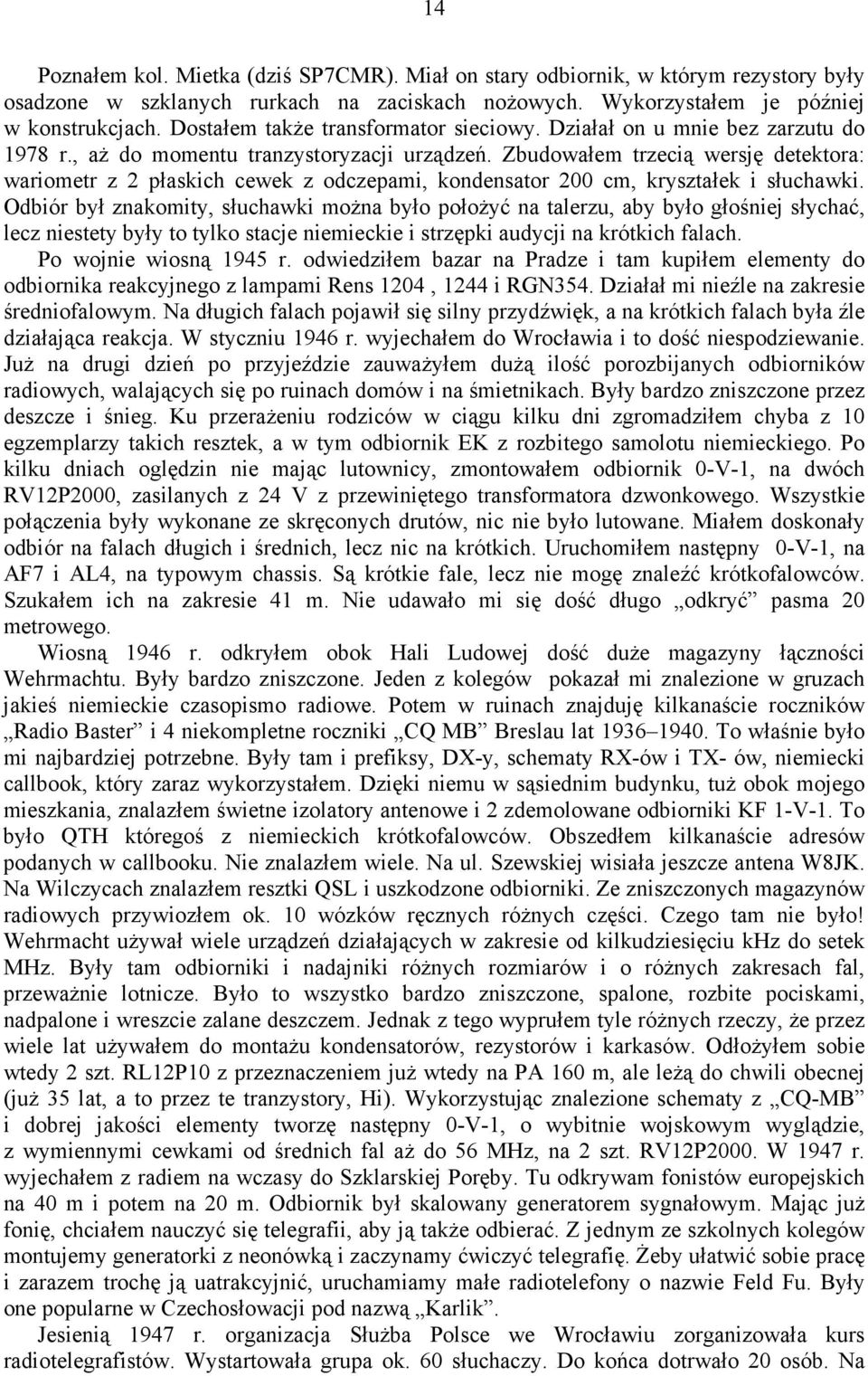 Zbudowałem trzecią wersję detektora: wariometr z 2 płaskich cewek z odczepami, kondensator 200 cm, kryształek i słuchawki.