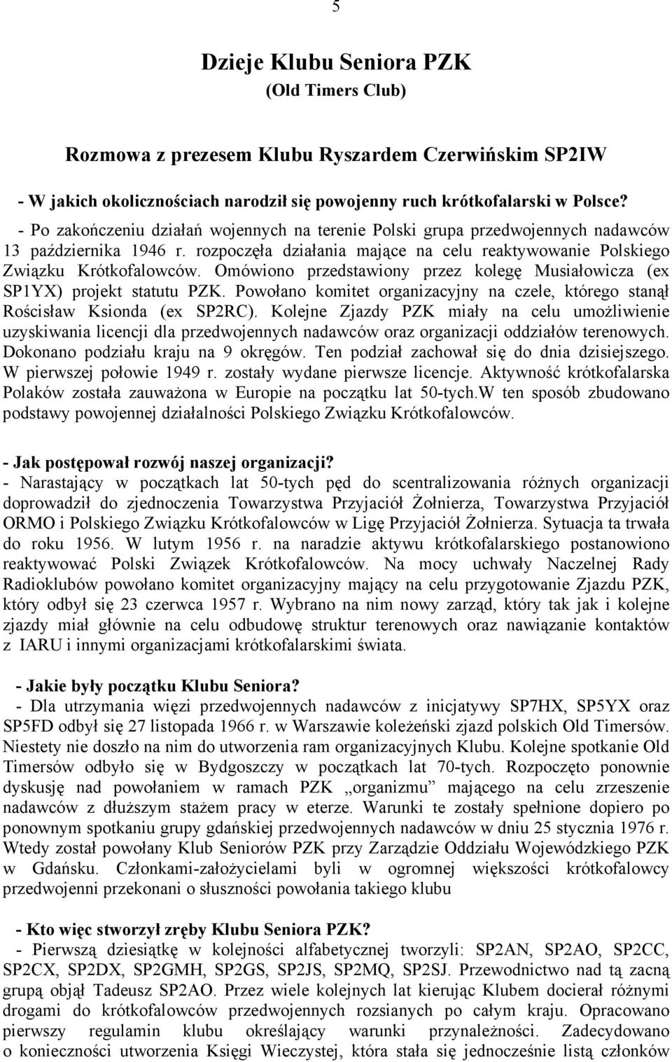 Omówiono przedstawiony przez kolegę Musiałowicza (ex SP1YX) projekt statutu PZK. Powołano komitet organizacyjny na czele, którego stanął Rościsław Ksionda (ex SP2RC).