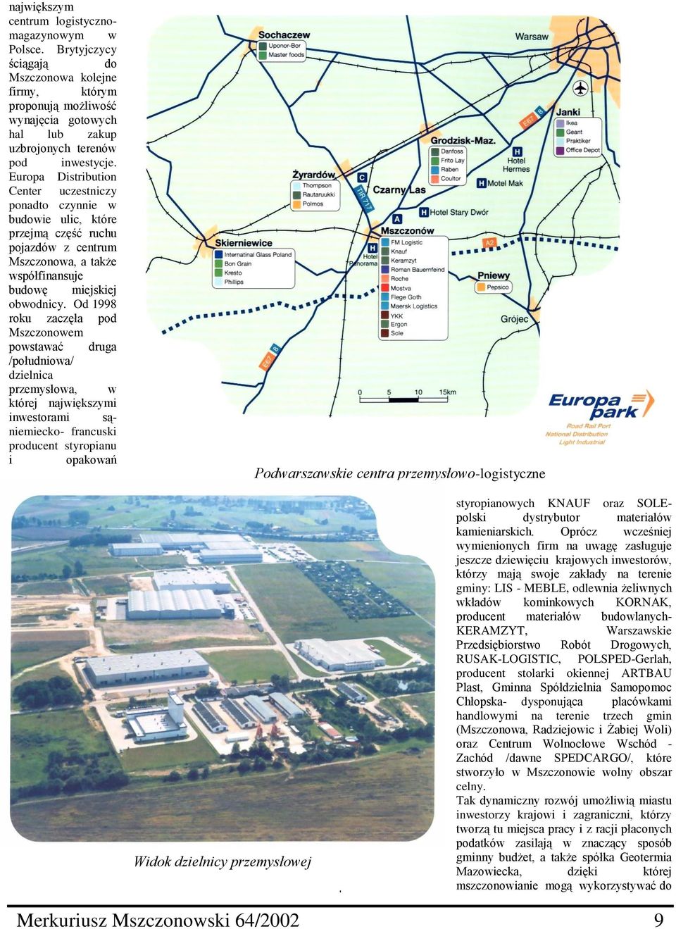 Od 1998 roku zaczęła pod Mszczonowem powstawać druga /południowa/ dzielnica przemysłowa, w której największymi inwestorami sąniemiecko- francuski producent styropianu i opakowań Podwarszawskie centra