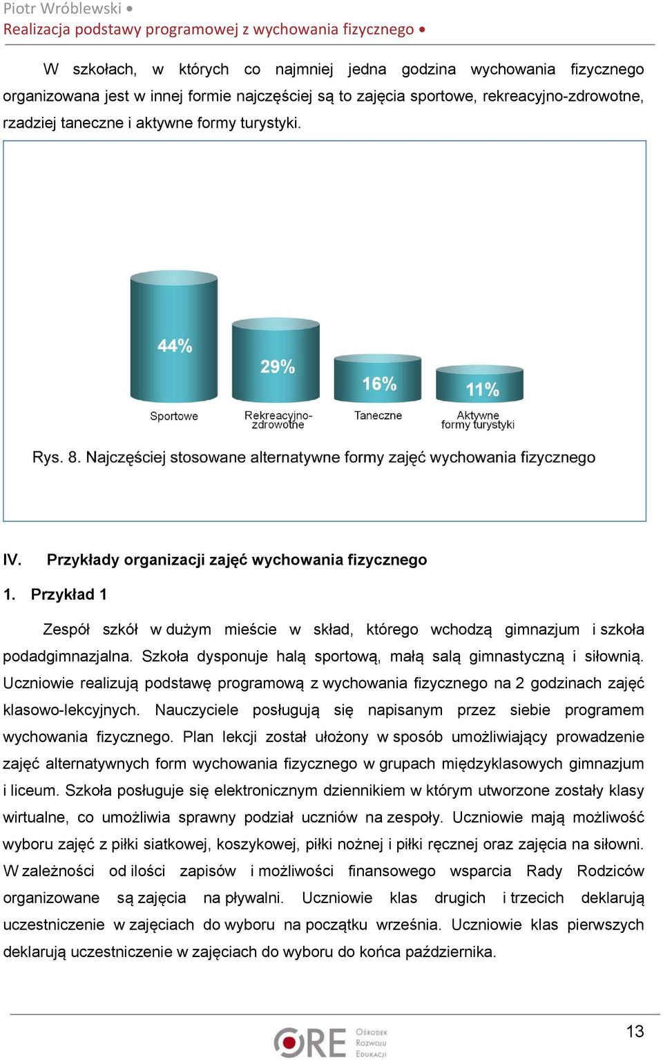 Szkoła dysponuje halą sportową, małą salą gimnastyczną i siłownią. Uczniowie realizują podstawę programową z wychowania fizycznego na 2 godzinach zajęć klasowo-lekcyjnych.