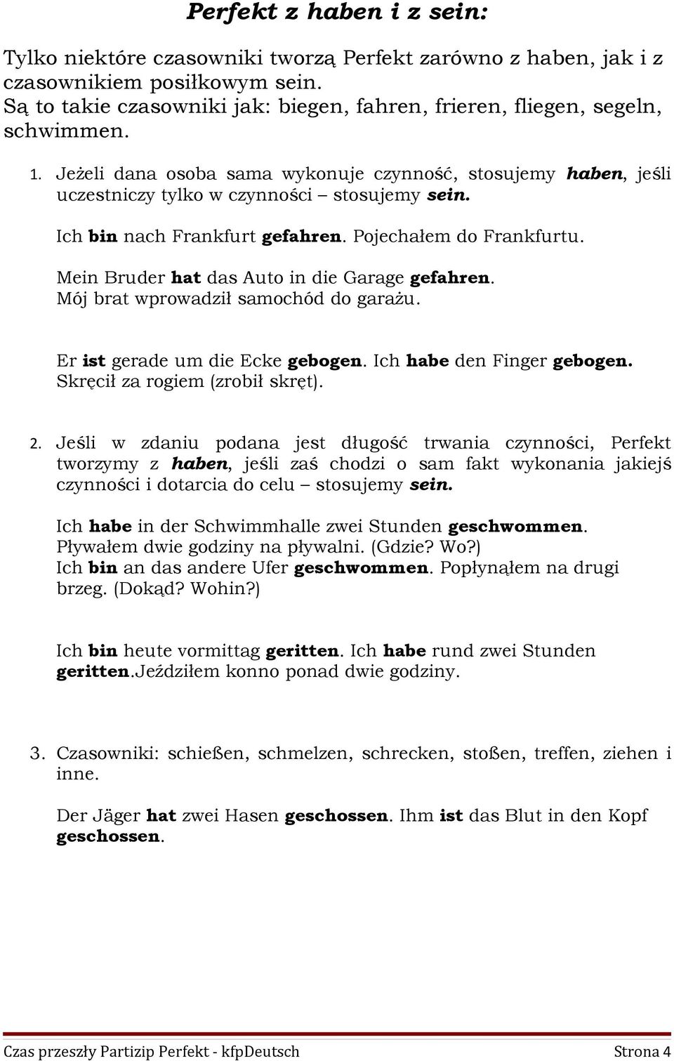 Ich bin nach Frankfurt gefahren. Pojechałem do Frankfurtu. Mein Bruder hat das Auto in die Garage gefahren. Mój brat wprowadził samochód do garażu. Er ist gerade um die Ecke gebogen.