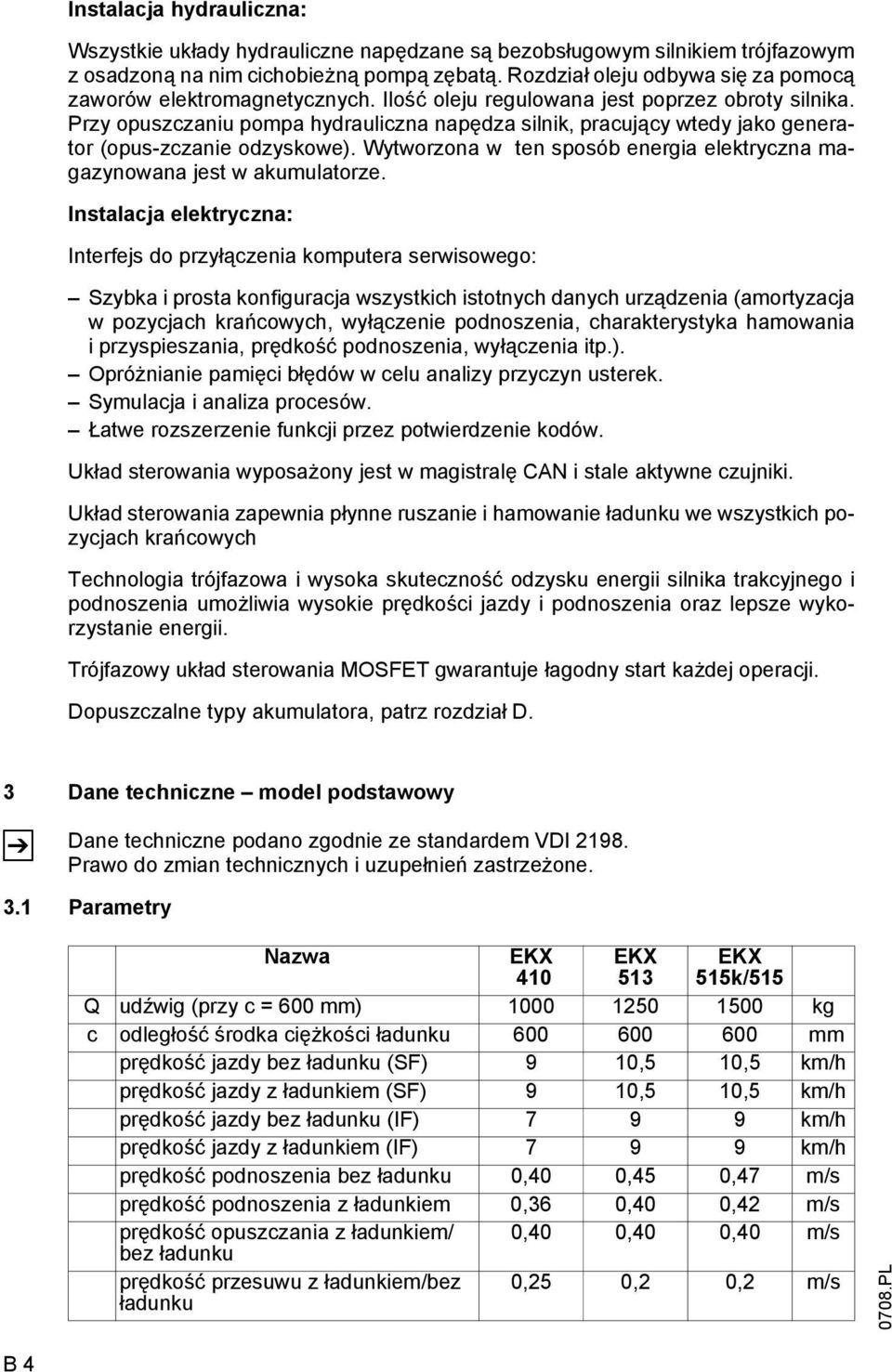 Przy opuszczaniu pompa hydrauliczna napędza silnik, pracujący wtedy jako generator (opus-zczanie odzyskowe). Wytworzona w ten sposób energia elektryczna magazynowana jest w akumulatorze.