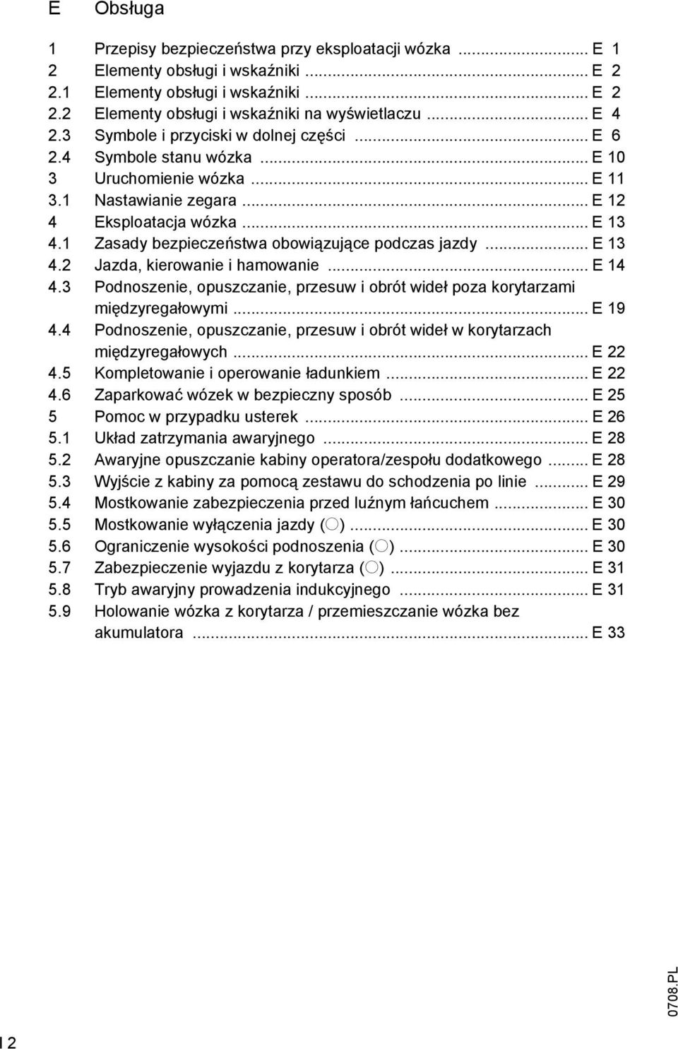 1 Zasady bezpieczeństwa obowiązujące podczas jazdy... E 13 4.2 Jazda, kierowanie i hamowanie... E 14 4.3 Podnoszenie, opuszczanie, przesuw i obrót wideł poza korytarzami międzyregałowymi... E 19 4.