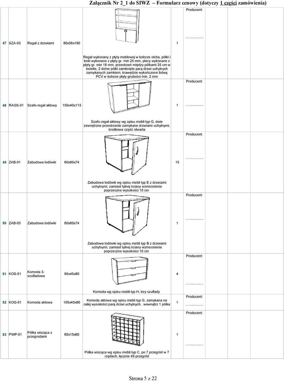 2 mm 48 RAGS-0 Szafo-regał aktowy 50x40x5 Szafo-regał aktowy wg opisu mebli typ G, dwie zewnętrzne przestrzenie zamykane drzwiami uchylnymi, środkowa część otwarta 49 ZAB-0 Zabudowa lodówki 60x60x74