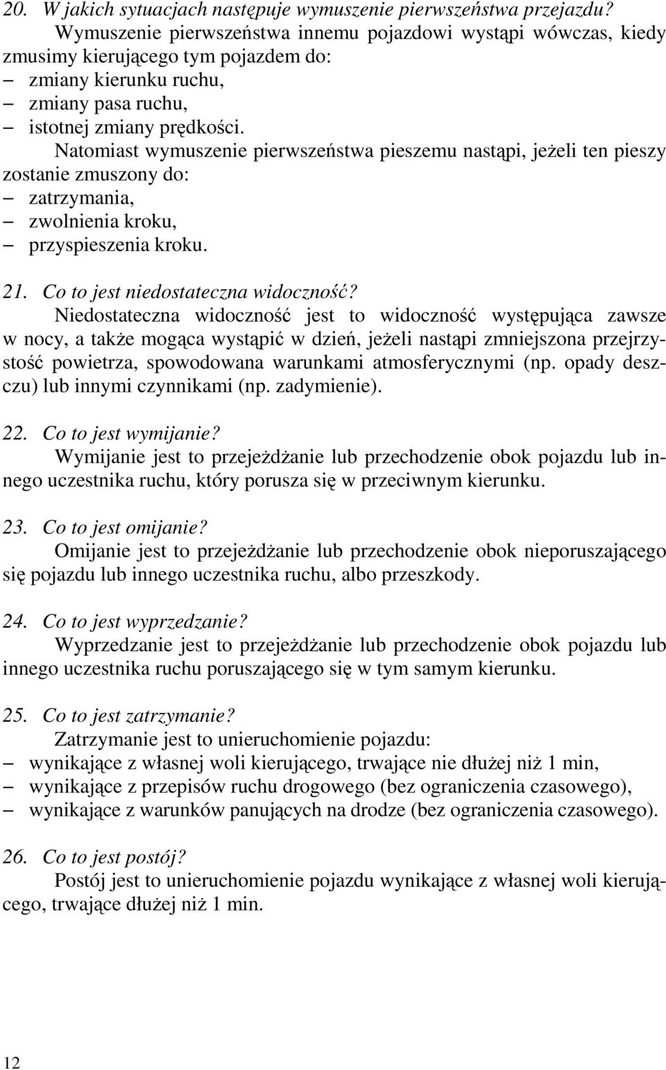 Natomiast wymuszenie pierwszeństwa pieszemu nastąpi, jeŝeli ten pieszy zostanie zmuszony do: zatrzymania, zwolnienia kroku, przyspieszenia kroku. 21. Co to jest niedostateczna widoczność?