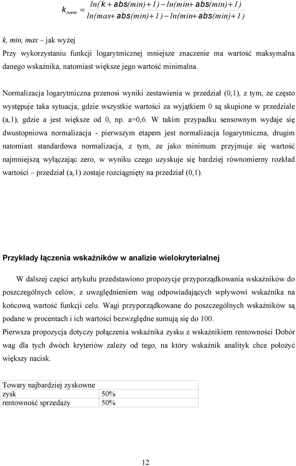 Normalizacja logarytmiczna przenosi wyniki zestawienia w przedział (0,1), z tym, że często występuje taka sytuacja, gdzie wszystkie wartości za wyjątkiem 0 są skupione w przedziale (a,1), gdzie a