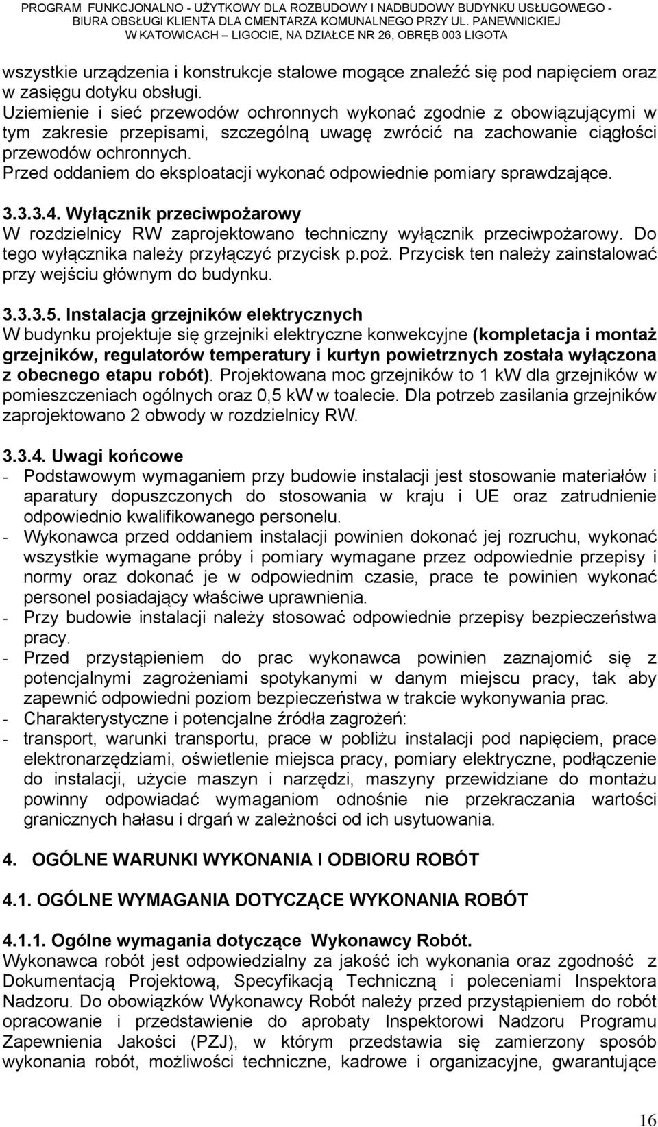 Przed oddaniem do eksploatacji wykonać odpowiednie pomiary sprawdzające. 3.3.3.4. Wyłącznik przeciwpożarowy W rozdzielnicy RW zaprojektowano techniczny wyłącznik przeciwpożarowy.