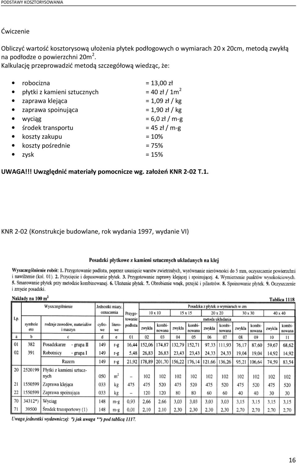 1,09 zł / kg zaprawa spoinująca = 1,90 zł / kg wyciąg = 6,0 zł / m-g środek transportu = 45 zł / m-g koszty zakupu = 10% koszty pośrednie =