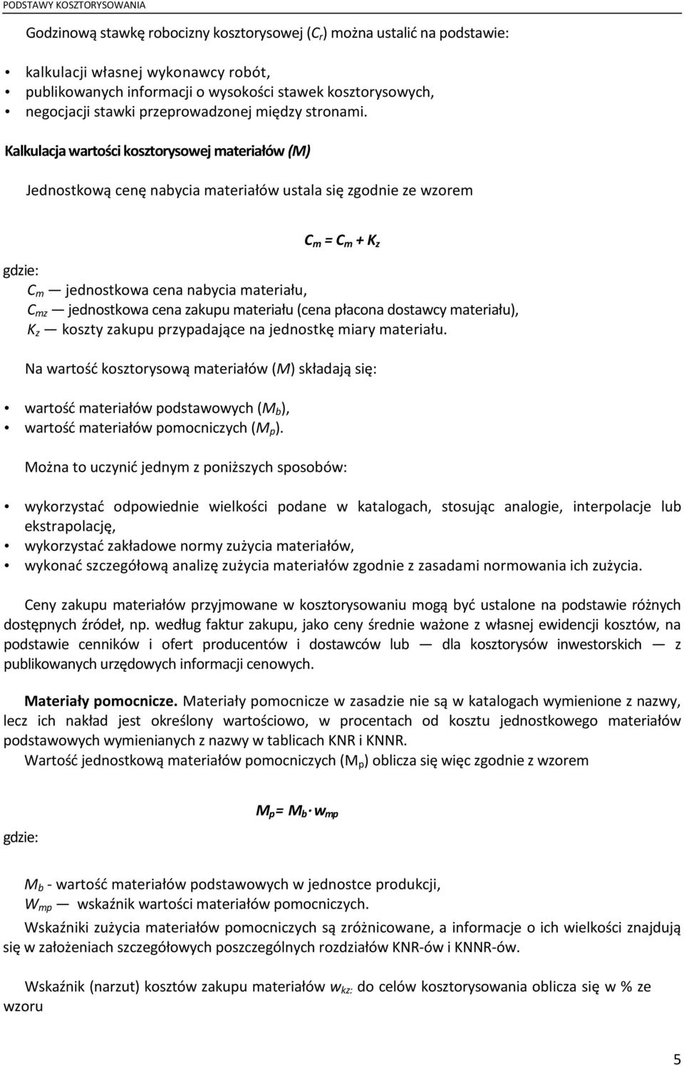 Kalkulacja wartości kosztorysowej materiałów (M) Jednostkową cenę nabycia materiałów ustala się zgodnie ze wzorem C m = C m + K z gdzie: C m jednostkowa cena nabycia materiału, C mz jednostkowa cena