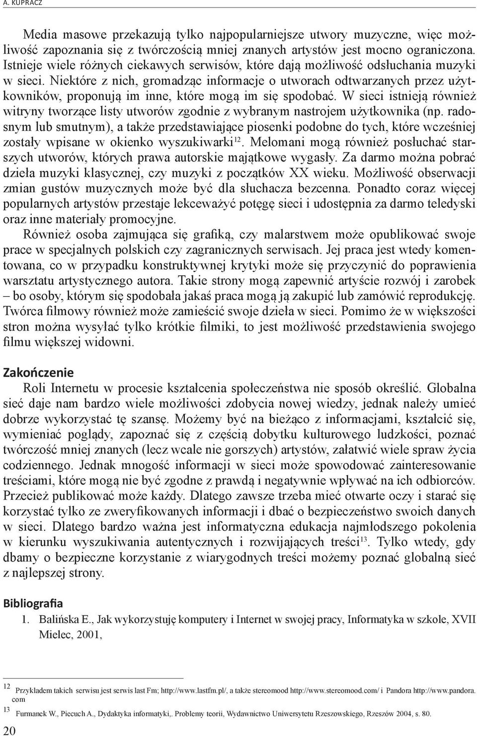 Niektóre z nich, gromadząc informacje o utworach odtwarzanych przez użytkowników, proponują im inne, które mogą im się spodobać.