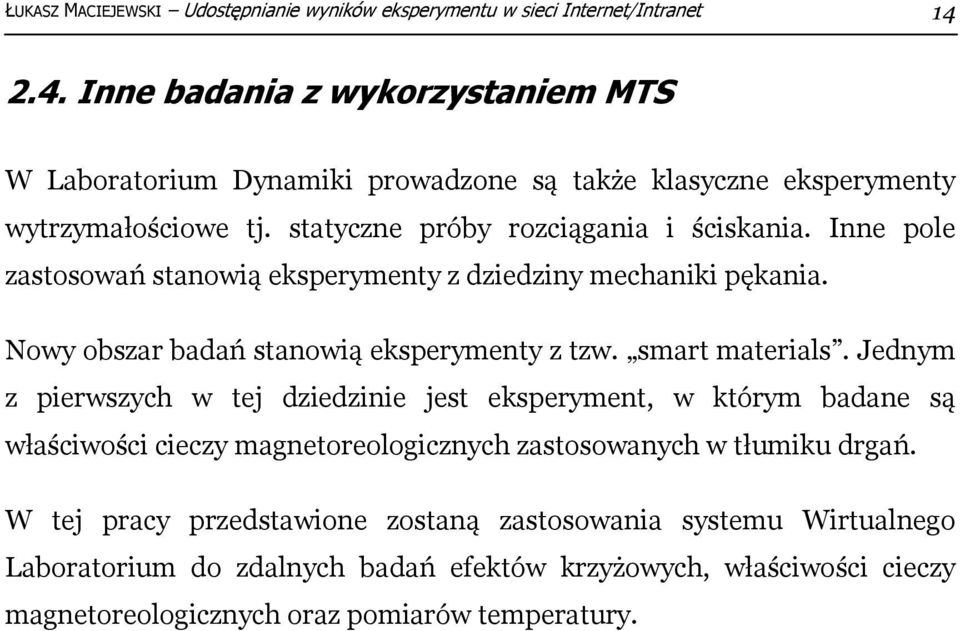 Inne pole zastosowań stanowią eksperymenty z dziedziny mechaniki pękania. Nowy obszar badań stanowią eksperymenty z tzw. smart materials.