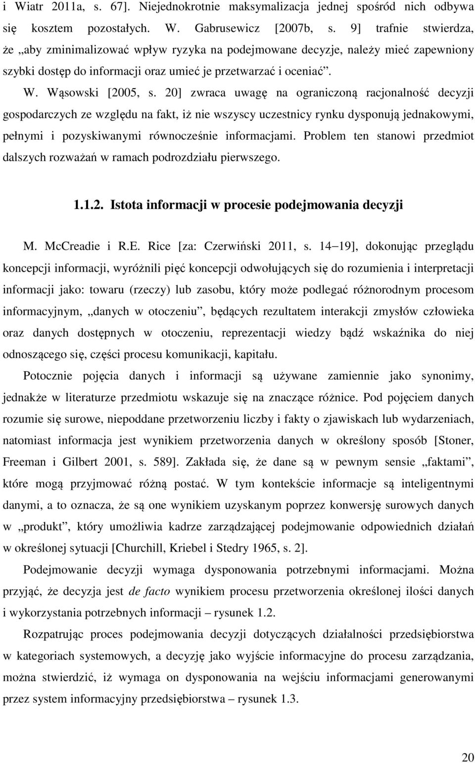 20] zwraca uwagę na ograniczoną racjonalność decyzji gospodarczych ze względu na fakt, iż nie wszyscy uczestnicy rynku dysponują jednakowymi, pełnymi i pozyskiwanymi równocześnie informacjami.