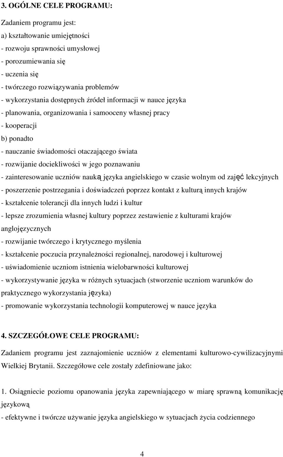 poznawaniu - zainteresowanie uczniów nauką języka angielskiego w czasie wolnym od zajęć lekcyjnych - poszerzenie postrzegania i doświadczeń poprzez kontakt z kulturą innych krajów - kształcenie