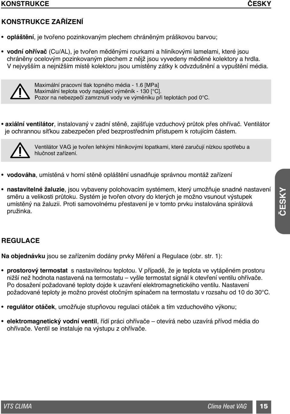 Maximální pracovní tlak topného média - 1.6 [MPa] Maximální teplota vody napájecí v mûník - 130 [ C]. Pozor na nebezpeãí zamrznutí vody ve v mûníku pfii teplotách pod 0 C.