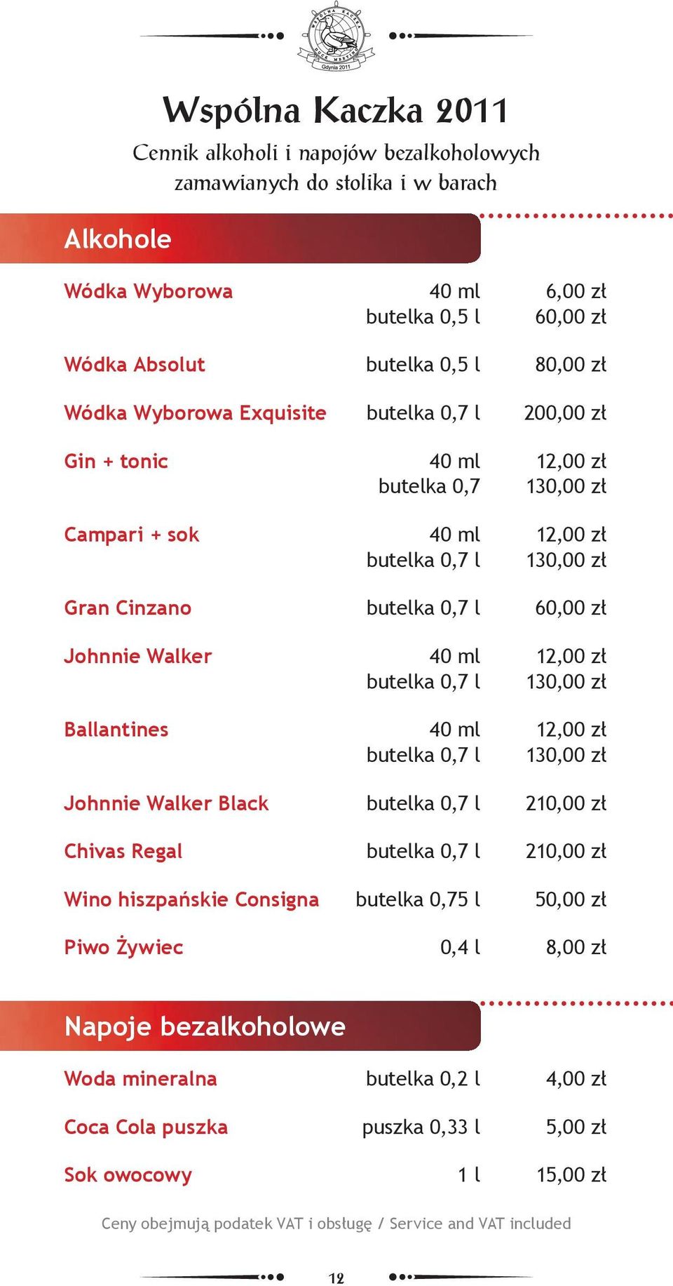 ml 12,00 zł butelka 0,7 l 130,00 zł Ballantines 40 ml 12,00 zł butelka 0,7 l 130,00 zł Johnnie Walker Black butelka 0,7 l 210,00 zł Chivas Regal butelka 0,7 l 210,00 zł Wino hiszpańskie Consigna