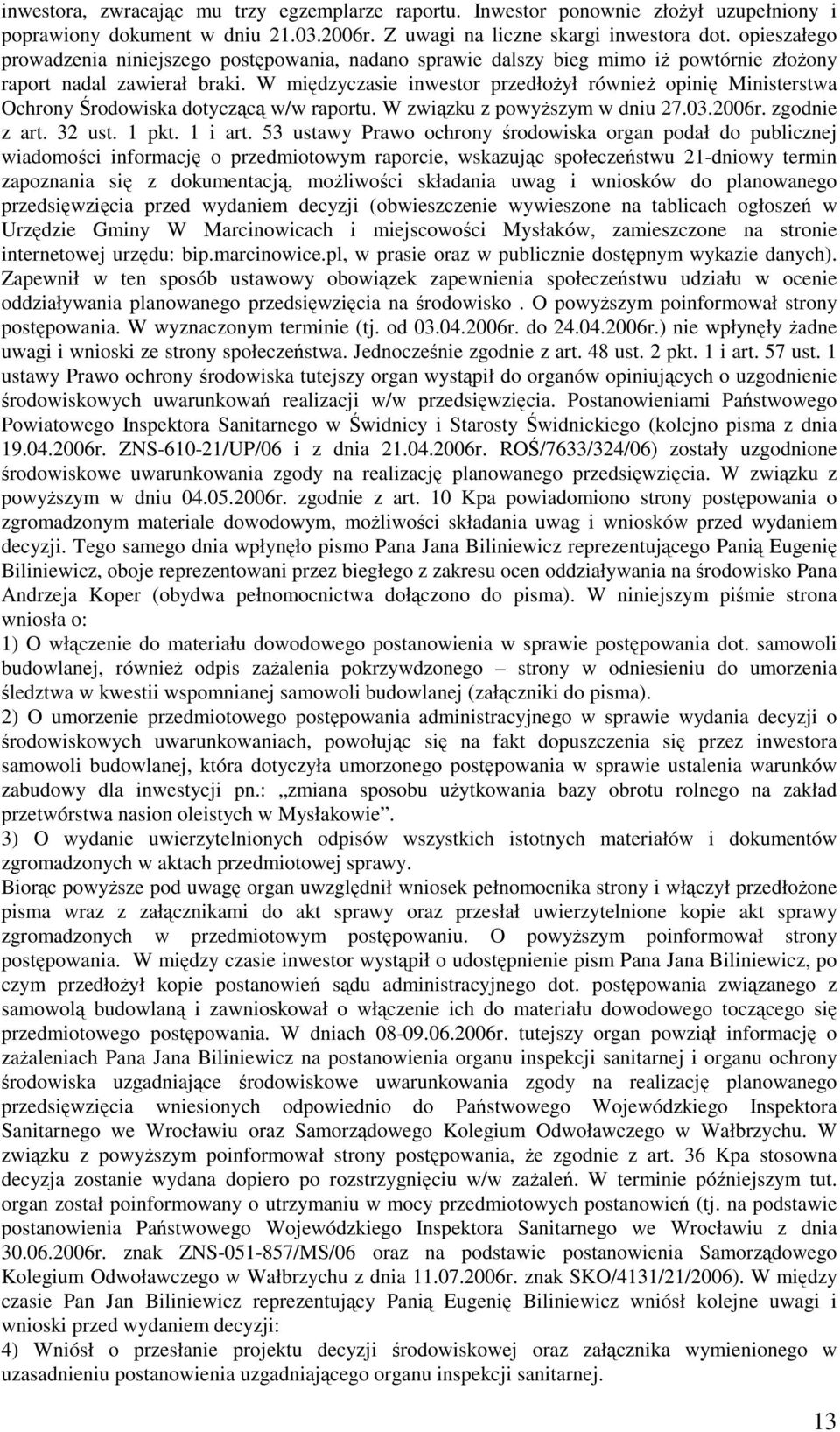 W międzyczasie inwestor przedłożył również opinię Ministerstwa Ochrony Środowiska dotyczącą w/w raportu. W związku z powyższym w dniu 27.03.2006r. zgodnie z art. 32 ust. 1 pkt. 1 i art.