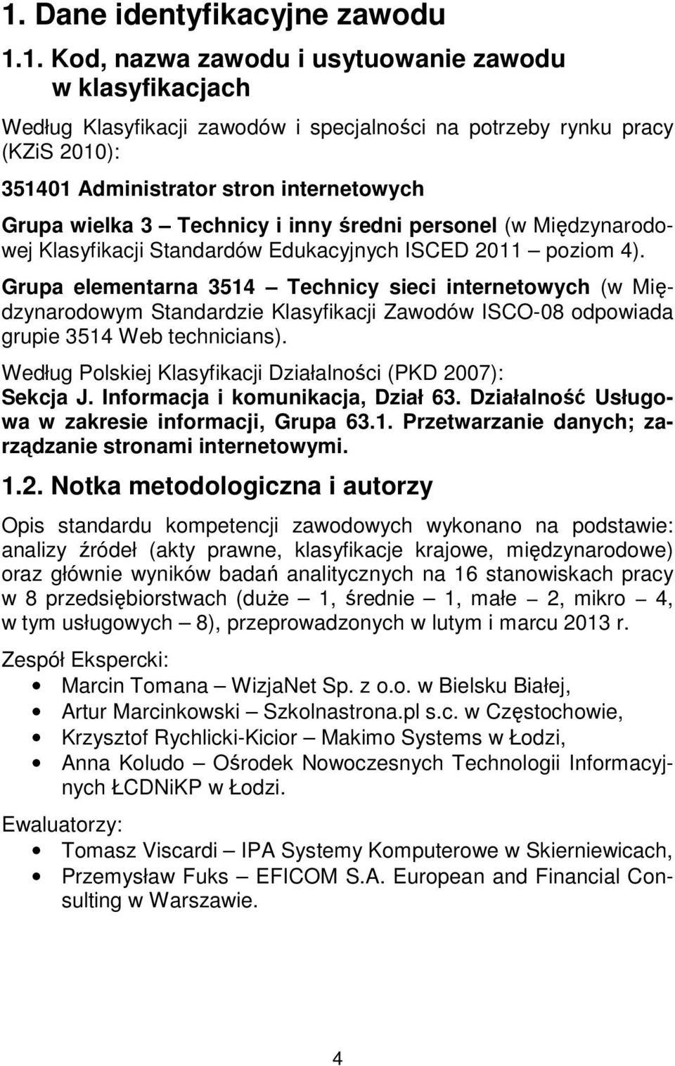 Grupa elementarna 3514 Technicy sieci internetowych (w Międzynarodowym Standardzie Klasyfikacji Zawodów ISCO-08 odpowiada grupie 3514 Web technicians).