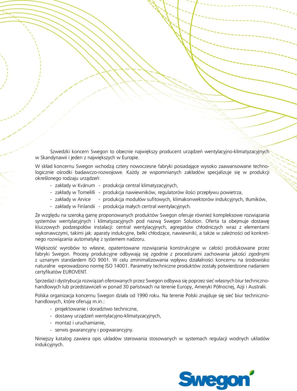 Każdy ze wspomnianych zakładów specjalizuje się w produkcji określonego rodzaju urządzeń: - zakłady w Kvänum - produkcja central klimatyzacyjnych, - zakłady w TomeliIli - produkcja nawiewników,