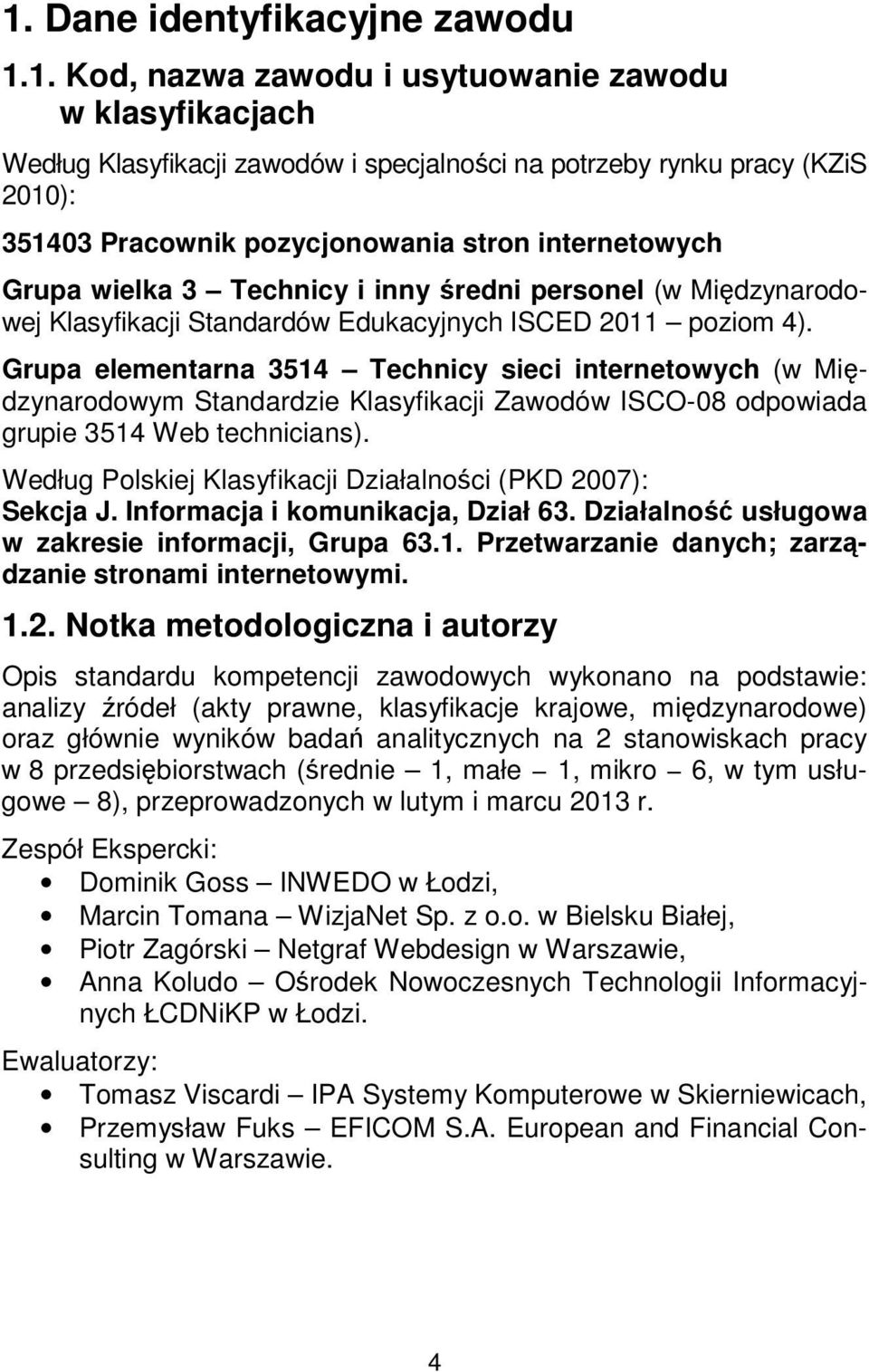 Grupa elementarna 3514 Technicy sieci internetowych (w Międzynarodowym Standardzie Klasyfikacji Zawodów ISCO-08 odpowiada grupie 3514 Web technicians).