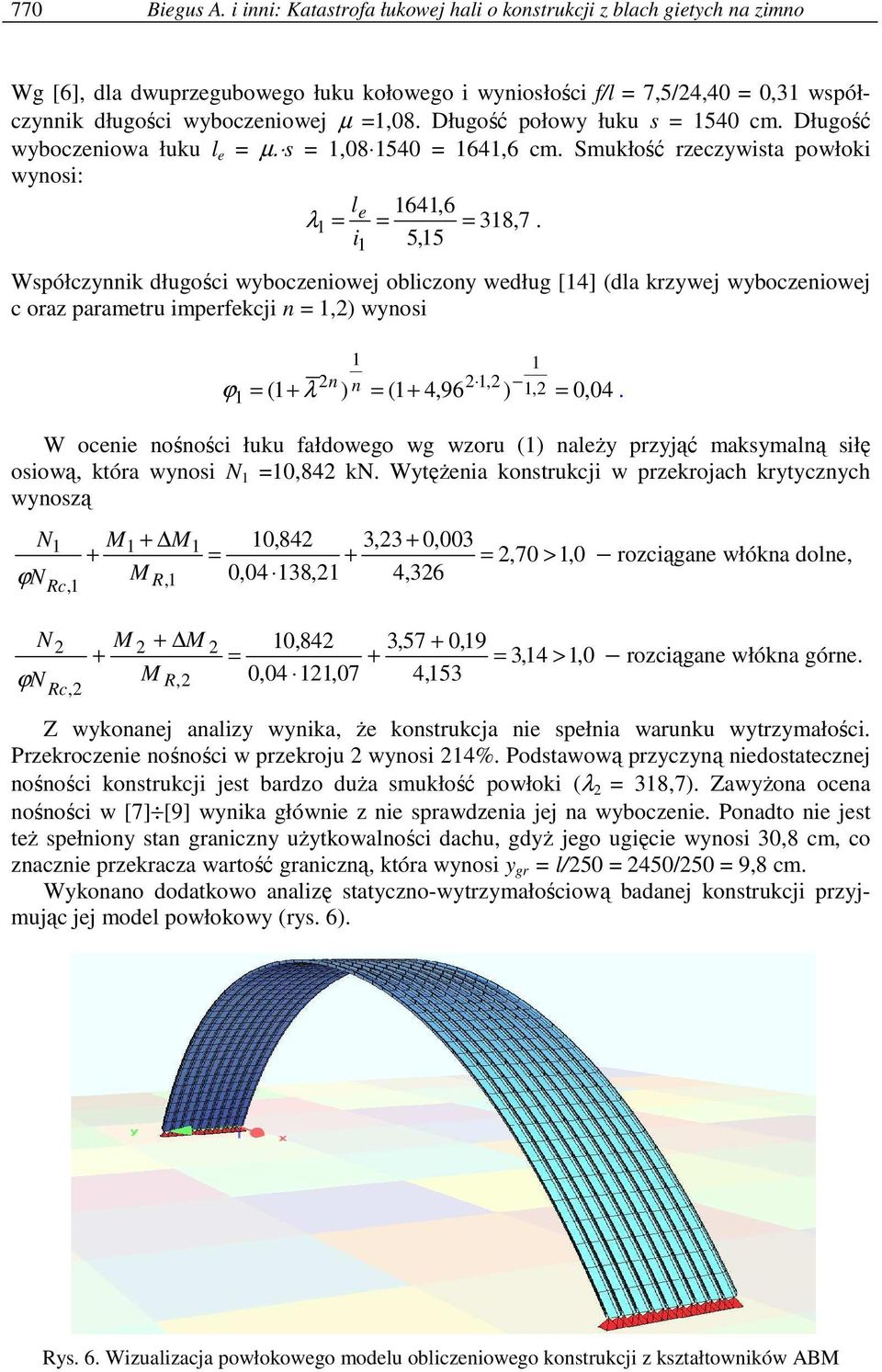 Długość połowy łuku s = 1540 cm. Długość wyboczeniowa łuku l e = µ. s = 1,08 1540 = 1641,6 cm. Smukłość rzeczywista powłoki wynosi: l 1641,6 λ 1 = e = = 318,7.