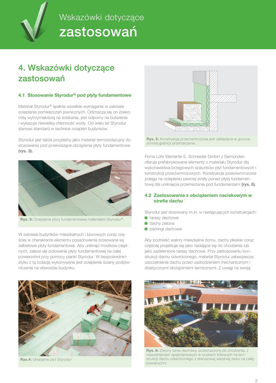 Styrodur jest także przydatny jako materiał termoizolacyjny do stosowania pod przenoszące obciążenia płyty fundamentowe (rys. 3). Rys.