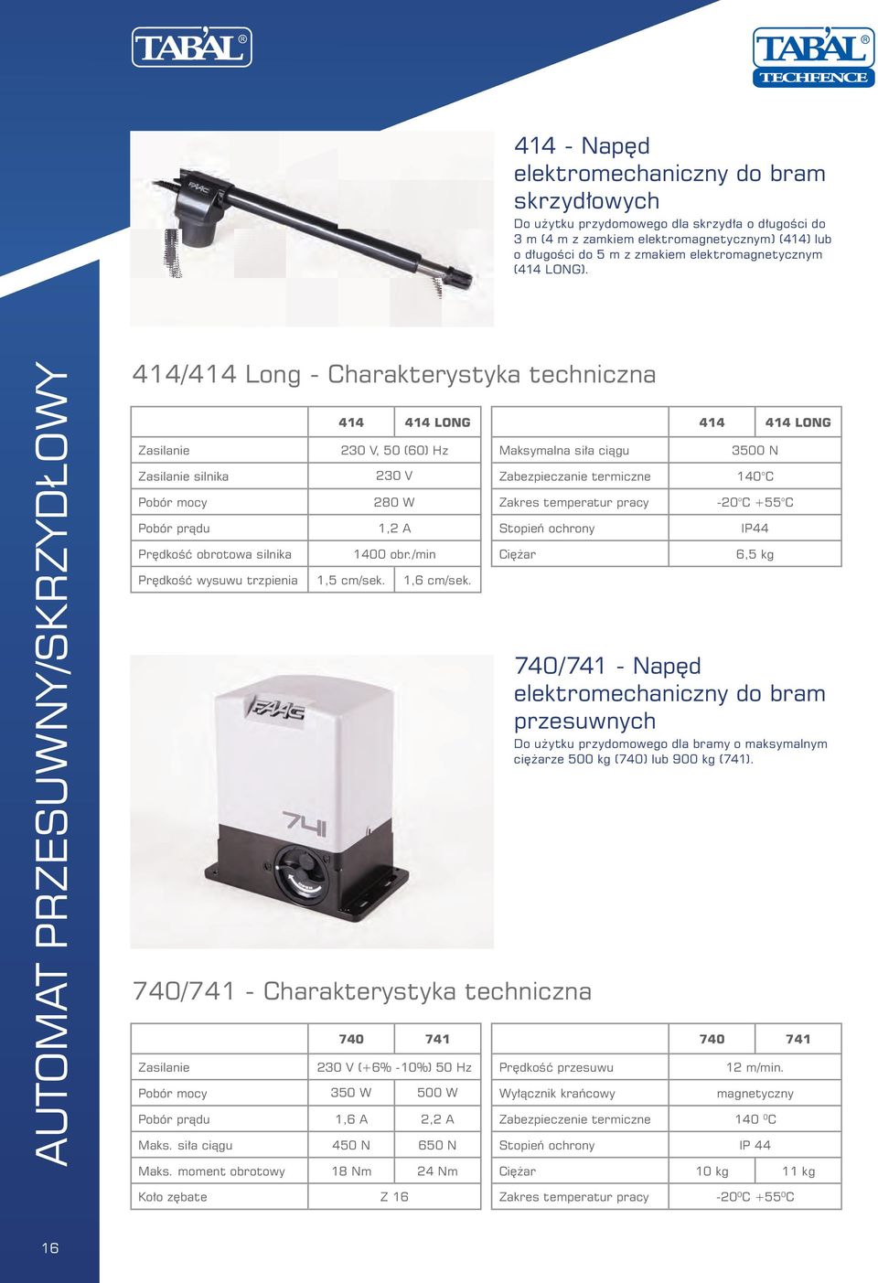 AUTOMAT PRZESUWNY/SKRZYDŁOWY 414/414 Long - Charakterystyka techniczna Zasilanie Zasilanie silnika Pobór mocy Pobór prądu Prędkość obrotowa silnika 414 414 LONG 230 V, 50 (60) Hz 230 V 280 W 1,2 A