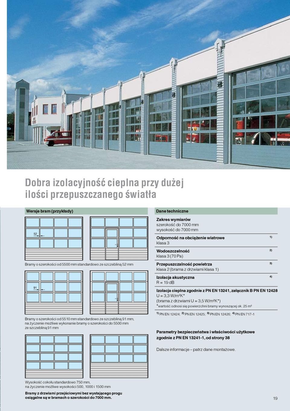 możliwe wykonanie bramy o szerokości do 5500 mm ze szczebliną 91 mm Przepuszczalność powietrza 3) klasa 2 (brama z drzwiami klasa 1) Izolacja akustyczna 4) R = 19 db Izolacja cieplna zgodnie z PN EN