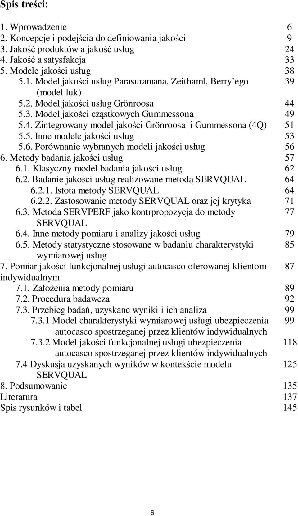 Porównanie wybranych modeli jakości usług 6. Metody badania jakości usług 6.1. Klasyczny model badania jakości usług 6.2. Badanie jakości usług realizowane metodą SERVQUAL 6.2.1. Istota metody SERVQUAL 6.