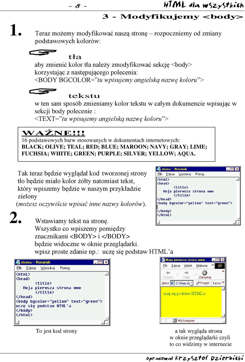 wpisujemy angielską nazwę koloru > tekstu w ten sam sposób zmieniamy kolor tekstu w całym dokumencie wpisując w sekcji body polecenie : <TEXT= tu wpisujemy angielską nazwę koloru > WAŻNE!