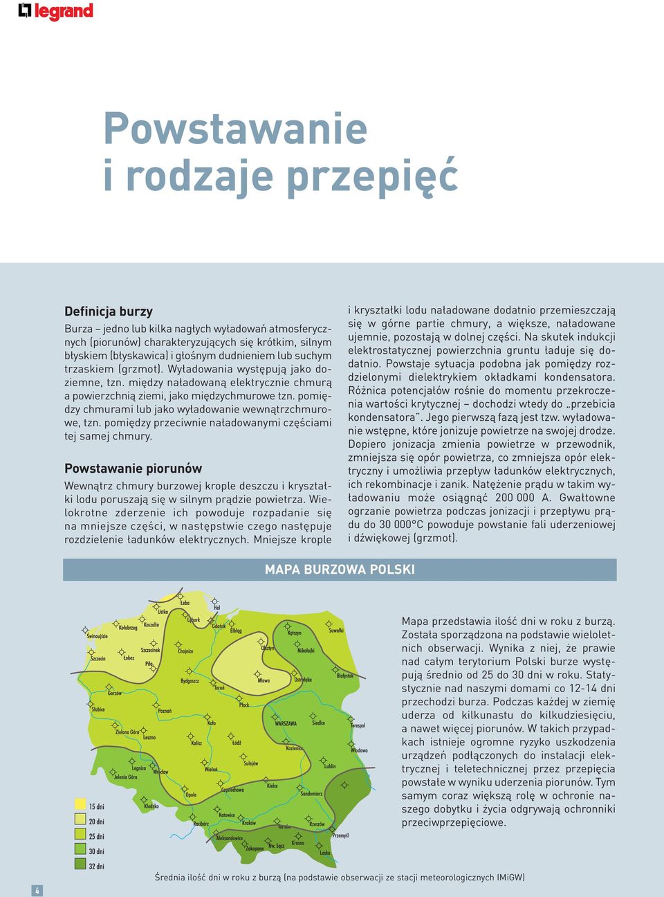 pomiędzy chmurami lub jako wyładowanie wewnątrzchmurowe, tzn. pomiędzy przeciwnie naładowanymi częściami tej samej chmury.