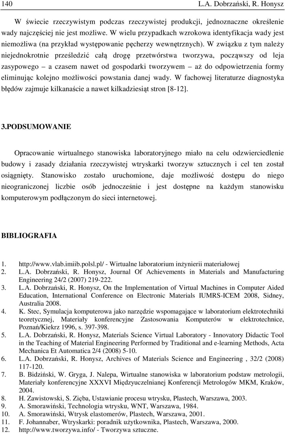 W związku z tym należy niejednokrotnie prześledzić całą drogę przetwórstwa tworzywa, począwszy od leja zasypowego a czasem nawet od gospodarki tworzywem aż do odpowietrzenia formy eliminując kolejno