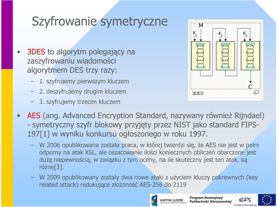 Advanced Encryption Standard, nazywany równieŝ Rijndael) - symetryczny szyfr blokowy przyjęty przez NIST jako standard FIPS- 197[1] w wyniku konkursu ogłoszonego w roku 1997.