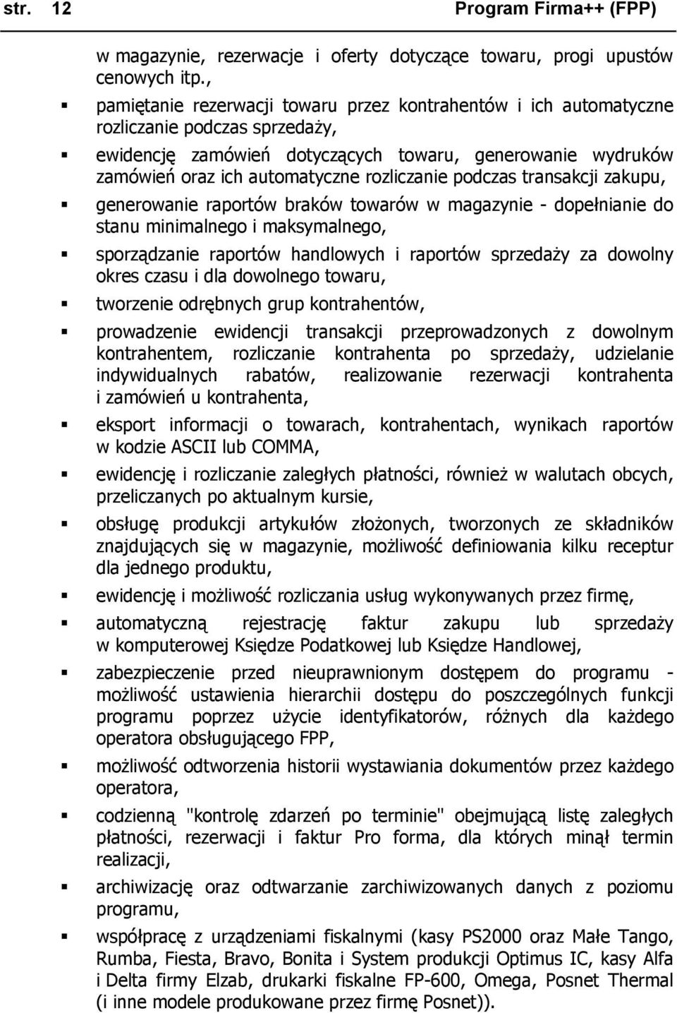 rozliczanie podczas transakcji zakupu, generowanie raportów braków towarów w magazynie - dopełnianie do stanu minimalnego i maksymalnego, sporządzanie raportów handlowych i raportów sprzedaży za