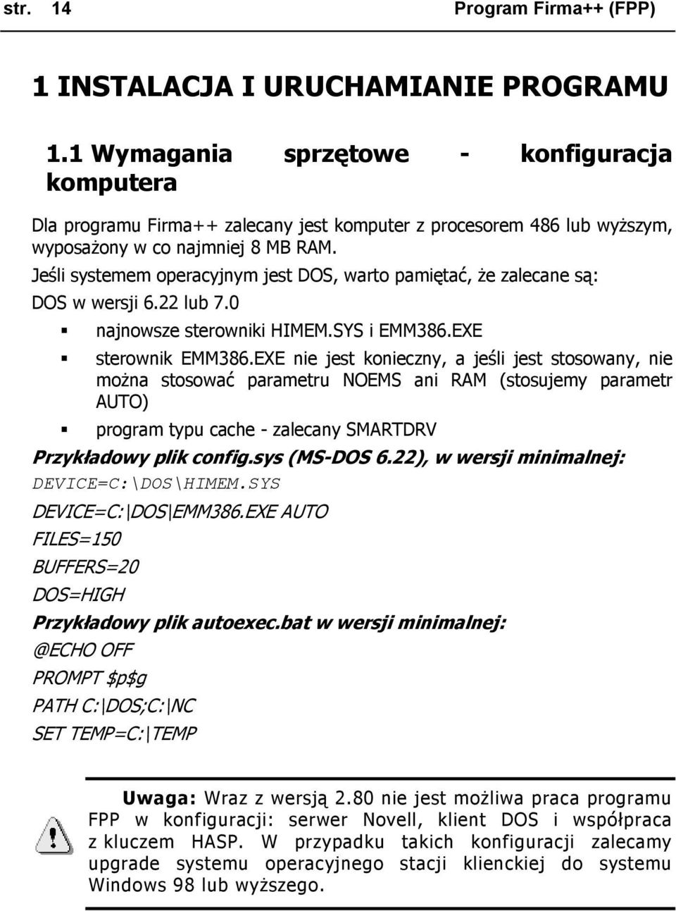 Jeśli systemem operacyjnym jest DOS, warto pamiętać, że zalecane są: DOS w wersji 6.22 lub 7.0 najnowsze sterowniki HIMEM.SYS i EMM386.EXE sterownik EMM386.