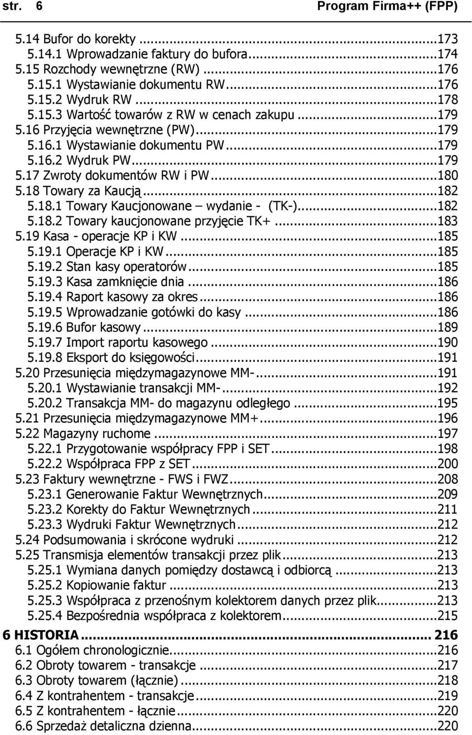 18 Towary za Kaucją...182 5.18.1 Towary Kaucjonowane wydanie - (TK-)...182 5.18.2 Towary kaucjonowane przyjęcie TK+...183 5.19 Kasa - operacje KP i KW...185 5.19.1 Operacje KP i KW...185 5.19.2 Stan kasy operatorów.