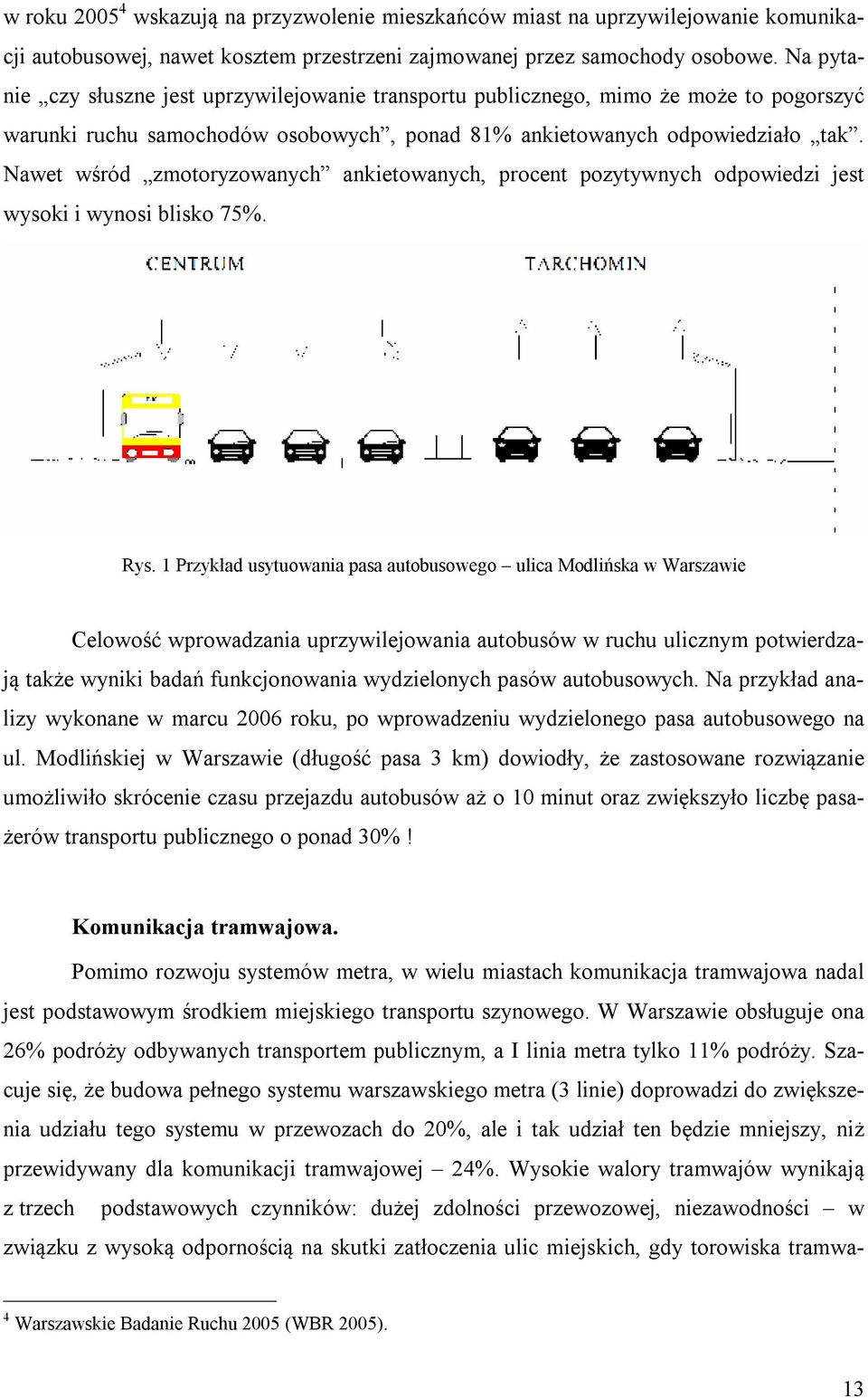 Nawet wśród zmotoryzowanych ankietowanych, procent pozytywnych odpowiedzi jest wysoki i wynosi blisko 75%. Rys.