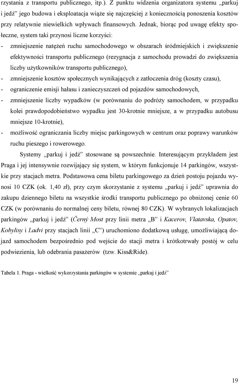 Jednak, biorąc pod uwagę efekty społeczne, system taki przynosi liczne korzyści: - zmniejszenie natężeń ruchu samochodowego w obszarach śródmiejskich i zwiększenie efektywności transportu publicznego