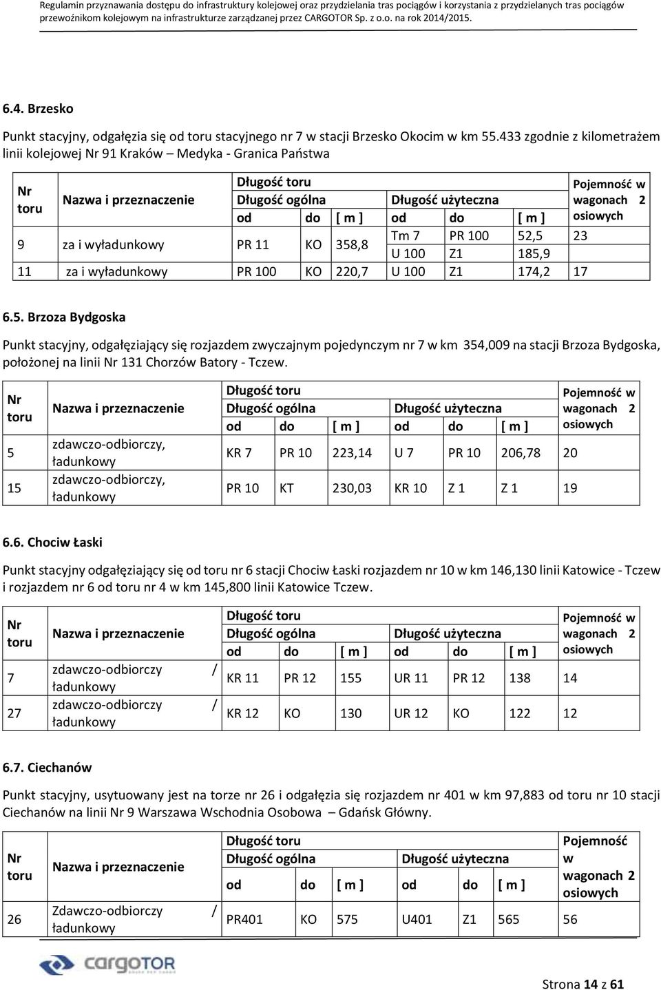 17 6.5. Brzoza Bydgoska Punkt stacyjny, odgałęziający się rozjazdem zwyczajnym pojedynczym nr 7 w km 354,009 na stacji Brzoza Bydgoska, położonej na linii 131 Chorzów Batory - Tczew.