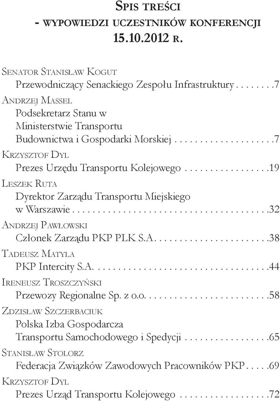 ..19 Leszek Ruta Dyrektor Zarządu Transportu Miejskiego w Warszawie...32 Andrzej Pawłowski Członek Zarządu PKP PLK S.A....38 Tadeusz Matyla PKP Intercity S.A....44 Ireneusz Troszczyński Przewozy Regionalne Sp.