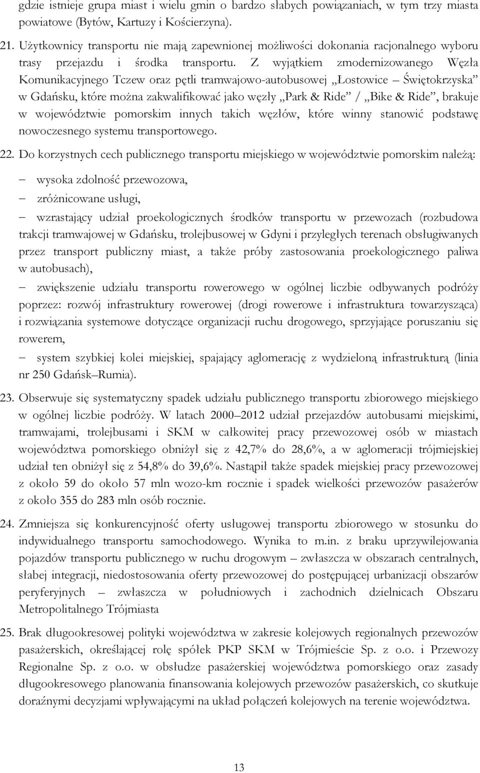 Z wyjątkiem zmodernizowanego Węzła Komunikacyjnego Tczew oraz pętli tramwajowo-autobusowej Łostowice Świętokrzyska w Gdańsku, które można zakwalifikować jako węzły Park & Ride / Bike & Ride, brakuje