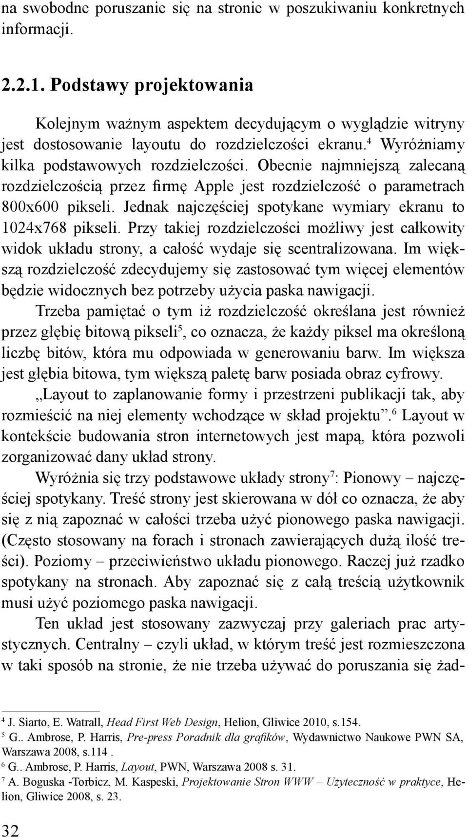 Obecnie najmniejszą zalecaną rozdzielczością przez firmę Apple jest rozdzielczość o parametrach 800x600 pikseli. Jednak najczęściej spotykane wymiary ekranu to 1024x768 pikseli.