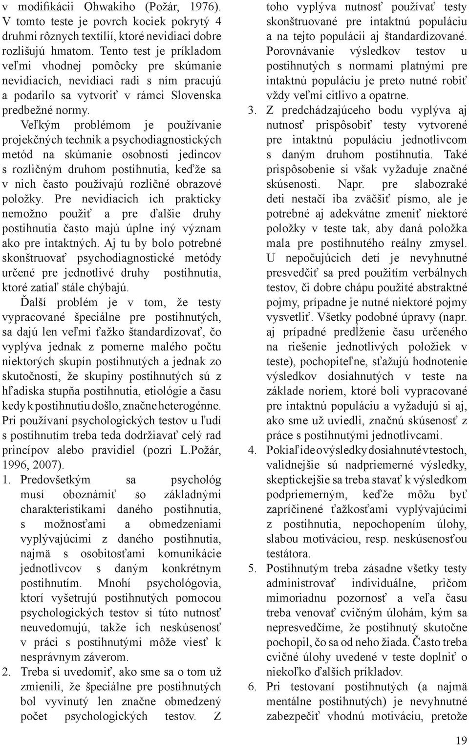 Veľkým problémom je používanie projekčných techník a psychodiagnostických metód na skúmanie osobnosti jedincov s rozličným druhom postihnutia, keďže sa v nich často používajú rozličné obrazové