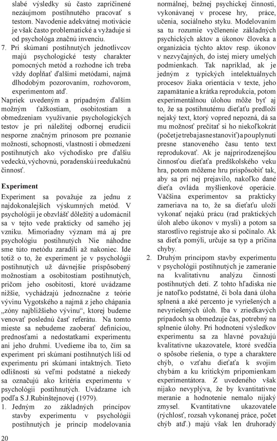 Napriek uvedeným a prípadným ďalším možným ťažkostiam, osobitostiam a obmedzeniam využívanie psychologických testov je pri náležitej odbornej erudícii nesporne značným prínosom pre poznanie možností,