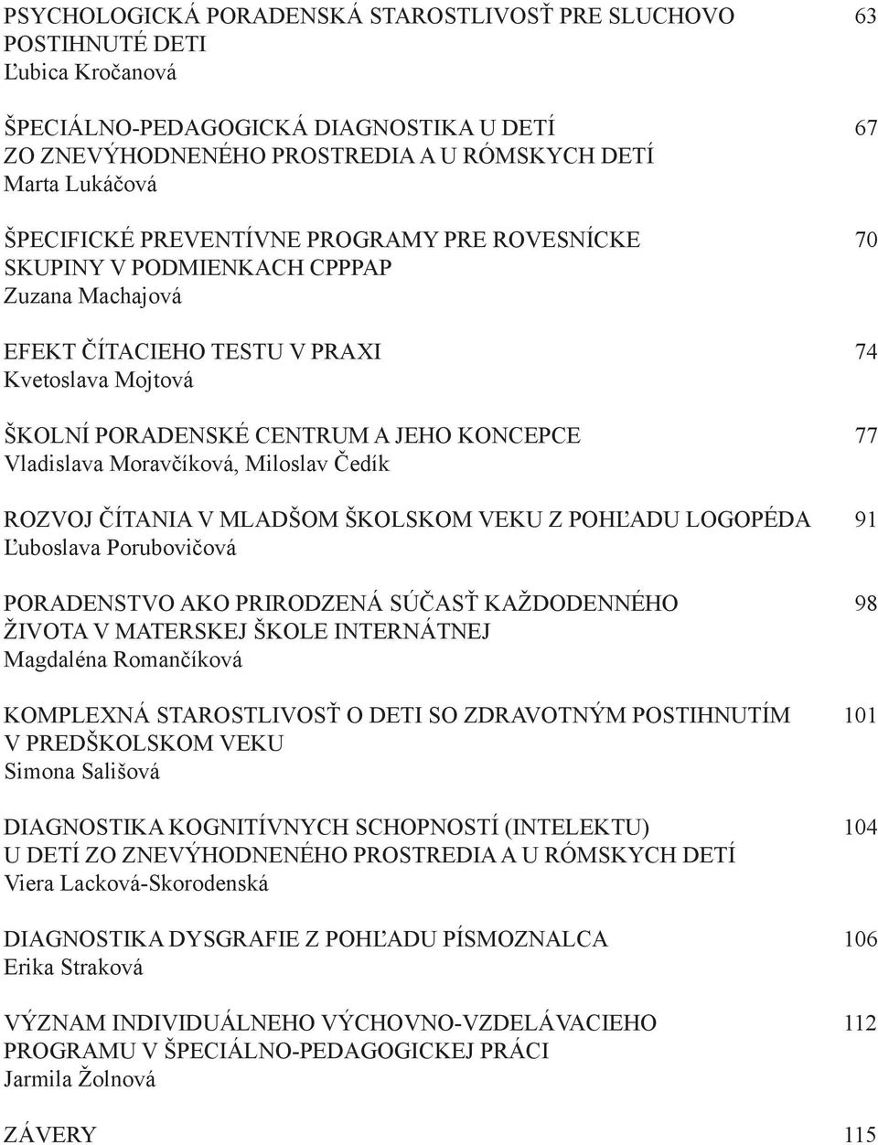 Vladislava Moravčíková, Miloslav Čedík ROZVOJ ČÍTANIA V MLADŠOM ŠKOLSKOM VEKU Z POHĽADU LOGOPÉDA 91 Ľuboslava Porubovičová PORADENSTVO AKO PRIRODZENÁ SÚČASŤ KAŽDODENNÉHO 98 ŽIVOTA V MATERSKEJ ŠKOLE