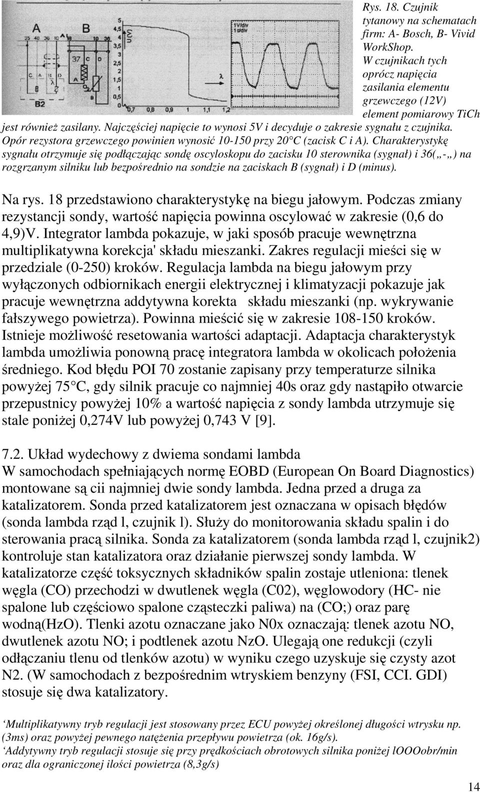 Charakterystykę sygnału otrzymuje się podłączając sondę oscyloskopu do zacisku 10 sterownika (sygnał) i 36( - ) na rozgrzanym silniku lub bezpośrednio na sondzie na zaciskach B (sygnał) i D (minus).