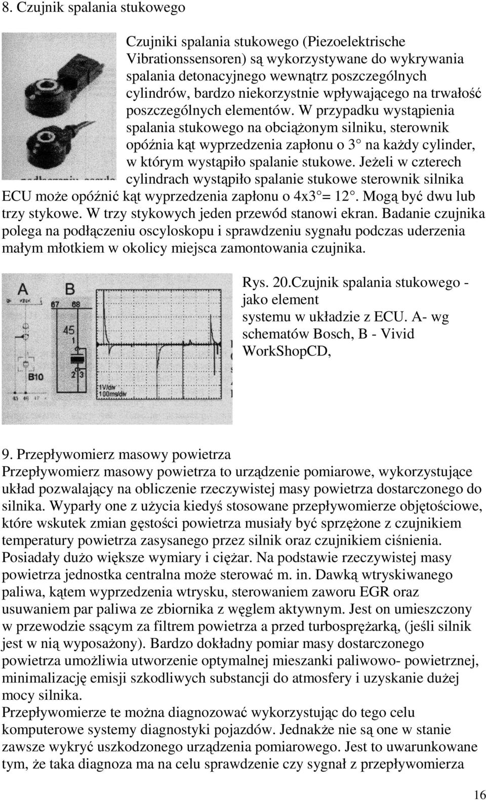 W przypadku wystąpienia spalania stukowego na obciąŝonym silniku, sterownik opóźnia kąt wyprzedzenia zapłonu o 3 na kaŝdy cylinder, w którym wystąpiło spalanie stukowe.