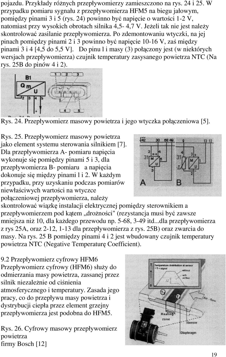 Po zdemontowaniu wtyczki, na jej pinach pomiędzy pinami 2 i 3 powinno być napięcie 10-16 V, zaś między pinami 3 i 4 [4,5 do 5,5 V].